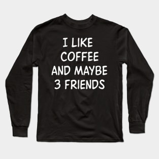 I like coffee and maybe 3 friends Long Sleeve T-Shirt